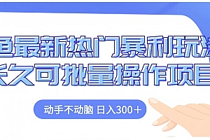 闲鱼最新热门暴利玩法长久可批量操作项目,动手不动脑 日入300+