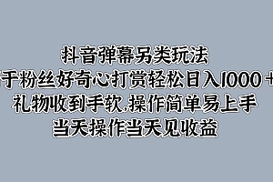 抖音弹幕另类玩法,利于粉丝好奇心打赏轻松日入1000+ 礼物收到手软,操作简单易上手,当天操作当天见收益